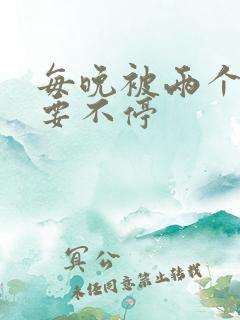 每晚被两个师傅要不停