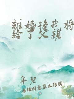 离婚后我将自己给了父亲