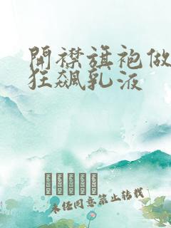 开襟旗袍做运动狂飙乳液
