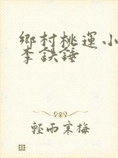 乡村桃运小神医李铁锤