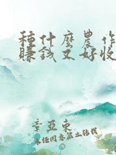 种什么农作物又赚钱又好收