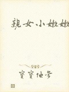 亲女小嫩嫩h乱