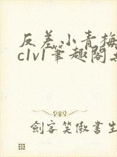 反差小青梅不经c1v1笔趣阁无弹窗