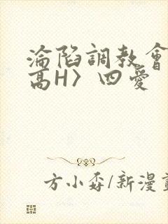 沦陷调教会所〈高H〉四爱