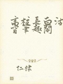 高校长白沽无弹窗笔趣阁