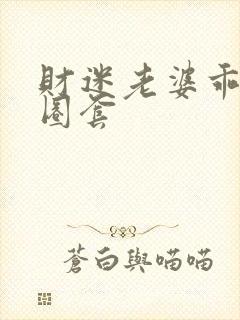 财迷老婆乖乖入圈套