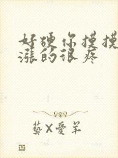 好硬你摸摸下面涨的很疼