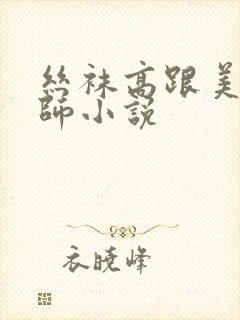 丝袜高跟美女老师小说
