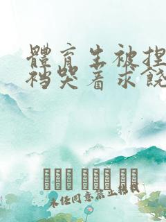 体育生被捏蛋掏裆哭着求饶