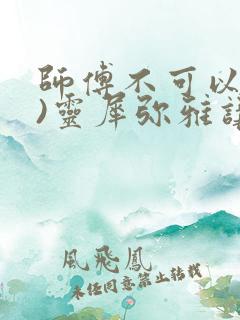 师傅不可以(限)灵犀弥雅讲的什么