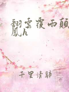 翻云覆雨颠鸾倒凤h