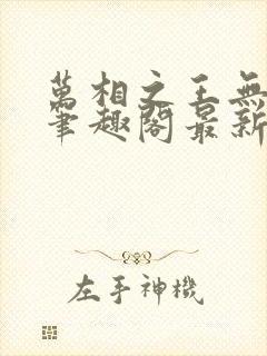 万相之王无弹窗笔趣阁最新章节列表