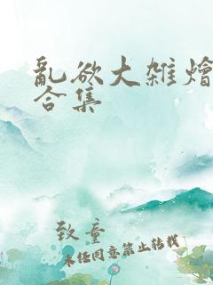 乱欲大杂烩小说合集