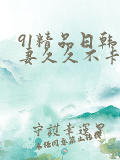 91精品日韩人妻久久不卡