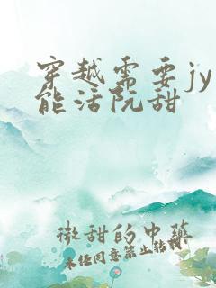 穿越需要jy才能活阮甜