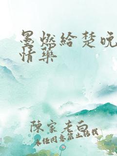 墨燃给楚晚宁下情药