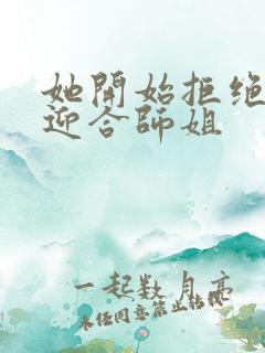 她开始拒绝慢迎迎合师姐