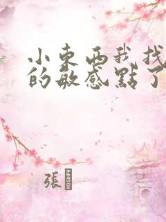 小东西我找到你的敏感点了