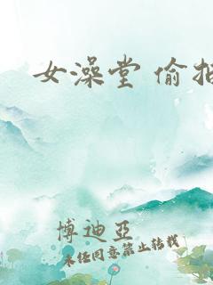 女澡堂 偷拍