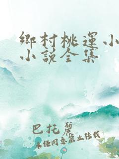 乡村桃运小神医小说全集