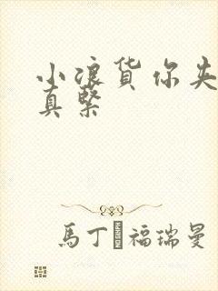 小浪货你夹得我真紧