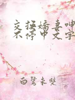 交换娇妻呻吟声不停中文字幕