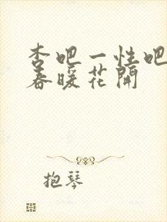 杏吧一性吧有你春暖花开