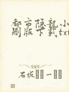 都市隐龙小说未删版下载txt