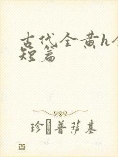 古代全黄h全肉短篇