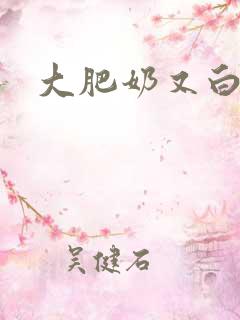 大肥奶又白又大