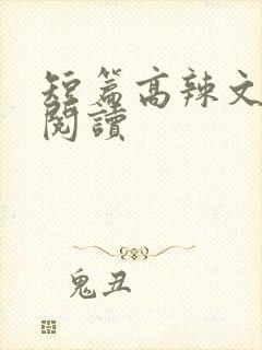 短篇高辣文在线阅读