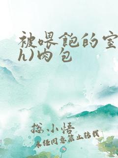 被喂饱的室友(h)肉包