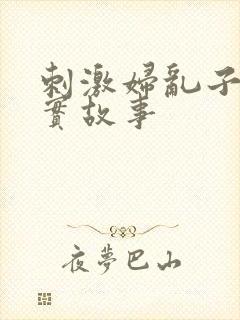 刺激妇乱子伦真实故事
