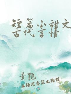 短篇小甜文大全古代言情