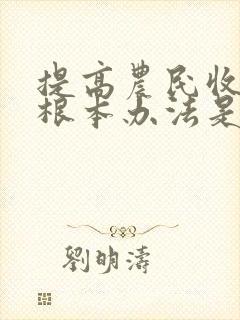 提高农民收入的根本办法是