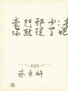 豪门邪少:老婆你就从了吧