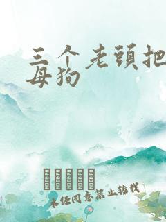 三个老头把我当母狗