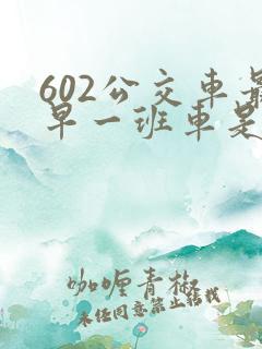 602公交车最早一班车是几点