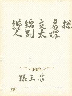 缠绵交易总裁大人别太坏