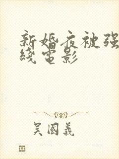 新婚夜被强伦在线电影