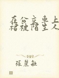 在公交车上穿短裙被陌生人c