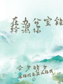 在办公室能不能干湿你