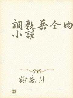 调教岳全肉长篇小说
