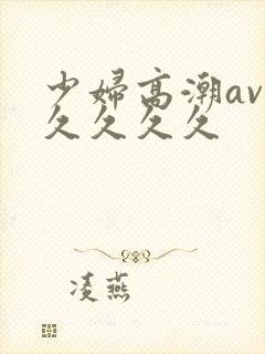 少妇高潮av久久久久久