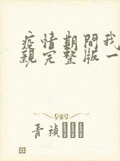 疫情期间我和母亲完整版一