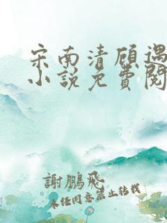 宋南清顾遇深的小说免费阅读无弹窗