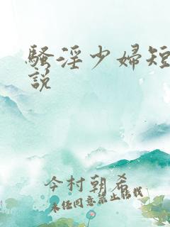 骚淫少妇短篇小说