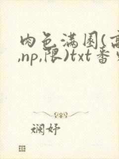 肉色满园(高h,np,限)txt番外篇