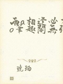 两a相逢必有一o笔趣阁无弹窗