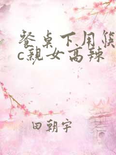 餐桌下用筷子狂c亲女高辣
